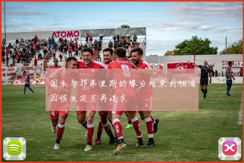 国米与邓弗里斯的缘分结束利物浦因伤决定不再追求