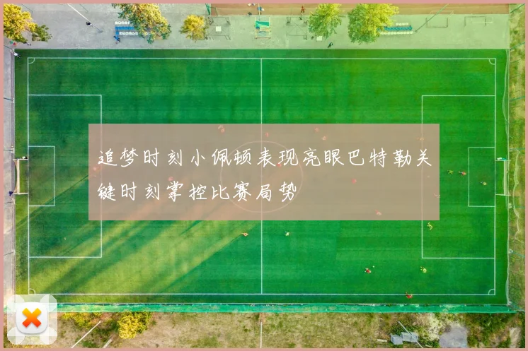 追梦时刻小佩顿表现亮眼巴特勒关键时刻掌控比赛局势