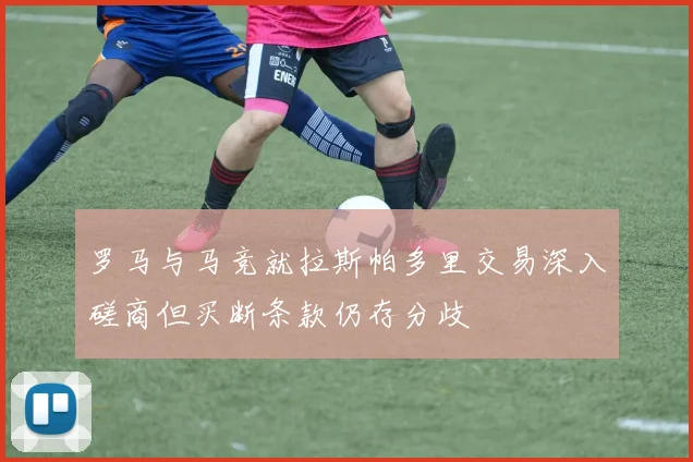 罗马与马竞就拉斯帕多里交易深入磋商但买断条款仍存分歧