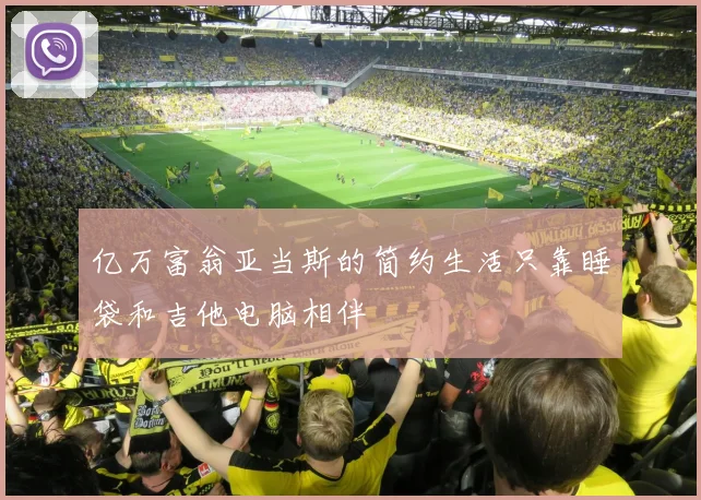 亿万富翁亚当斯的简约生活只靠睡袋和吉他电脑相伴