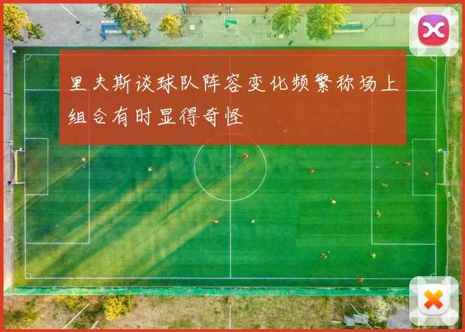 里夫斯谈球队阵容变化频繁称场上组合有时显得奇怪