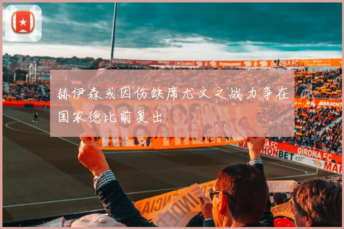 赫伊森或因伤缺席尤文之战力争在国家德比前复出