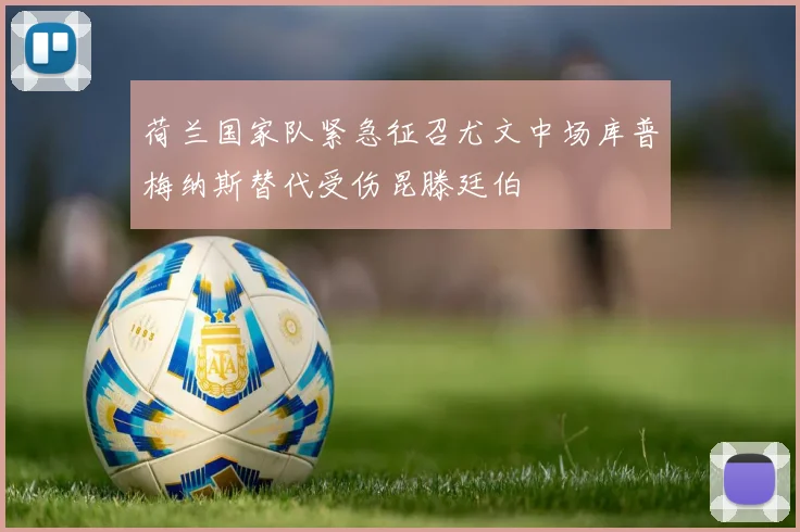 荷兰国家队紧急征召尤文中场库普梅纳斯替代受伤昆滕廷伯