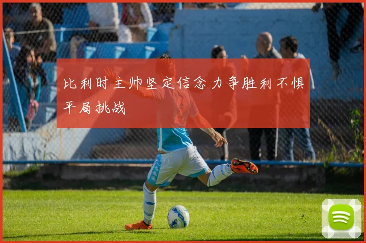 比利时主帅坚定信念力争胜利不惧平局挑战