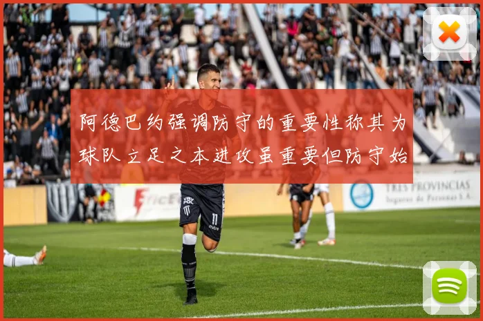 阿德巴约强调防守的重要性称其为球队立足之本进攻虽重要但防守始终是核心