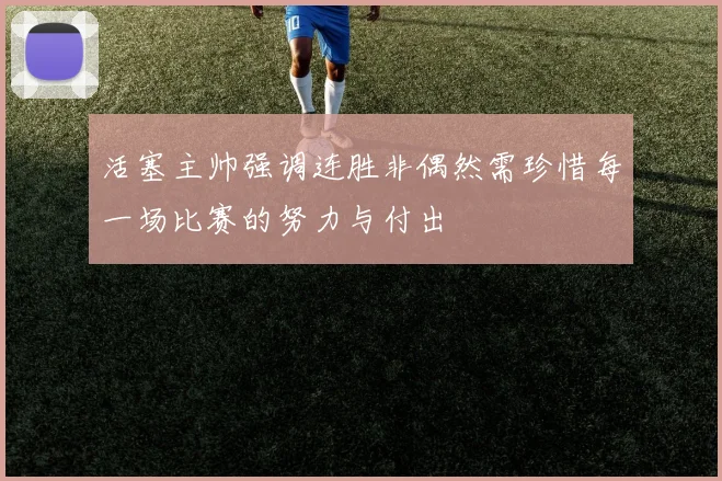 活塞主帅强调连胜非偶然需珍惜每一场比赛的努力与付出