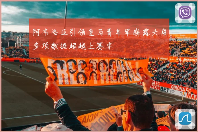 阿韦洛亚引领皇马青年军崭露头角多项数据超越上赛季