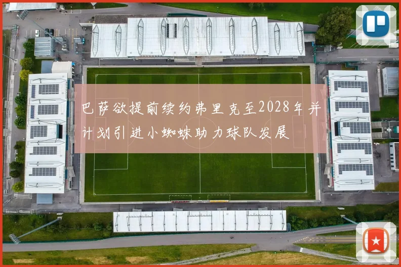 巴萨欲提前续约弗里克至2028年并计划引进小蜘蛛助力球队发展