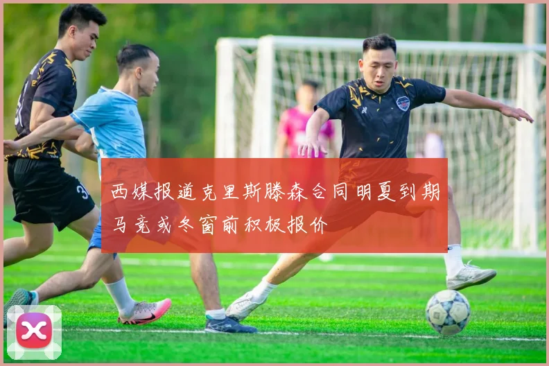 西媒报道克里斯滕森合同明夏到期马竞或冬窗前积极报价
