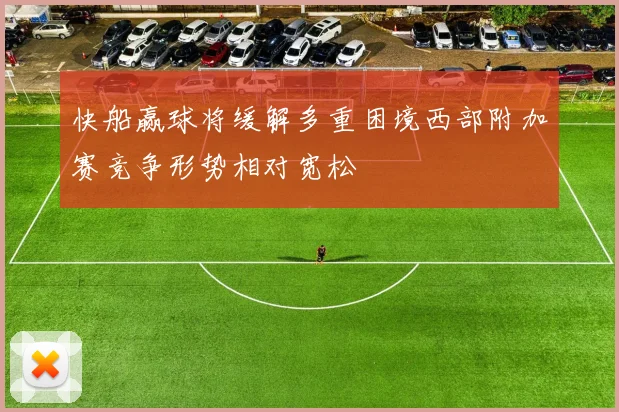 快船赢球将缓解多重困境西部附加赛竞争形势相对宽松